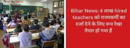 Bihar News 4 लाख hired teachers को राज्यकर्मी का दर्जा देने के लिए रूप रेखा तैयार हो गया हैं