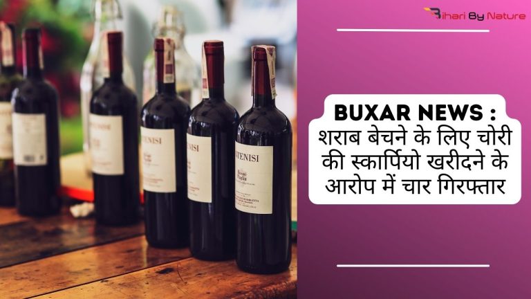 Buxar News शराब बेचने के लिए चोरी की स्कार्पियो खरीदने के आरोप में चार गिरफ्तार