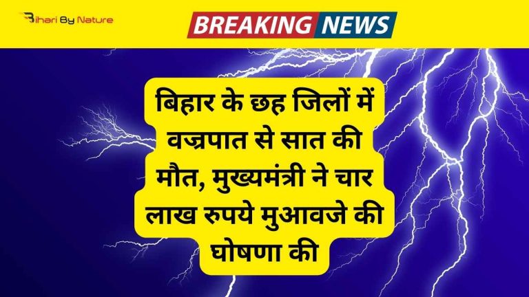 बिहार के छह जिलों में वज्रपात से सात की मौत, मुख्यमंत्री ने चार लाख रुपये मुआवजे की घोषणा की