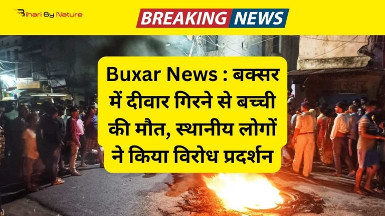 Buxar News : बक्सर में दीवार गिरने से बच्ची की मौत, स्थानीय लोगों ने किया विरोध प्रदर्शन