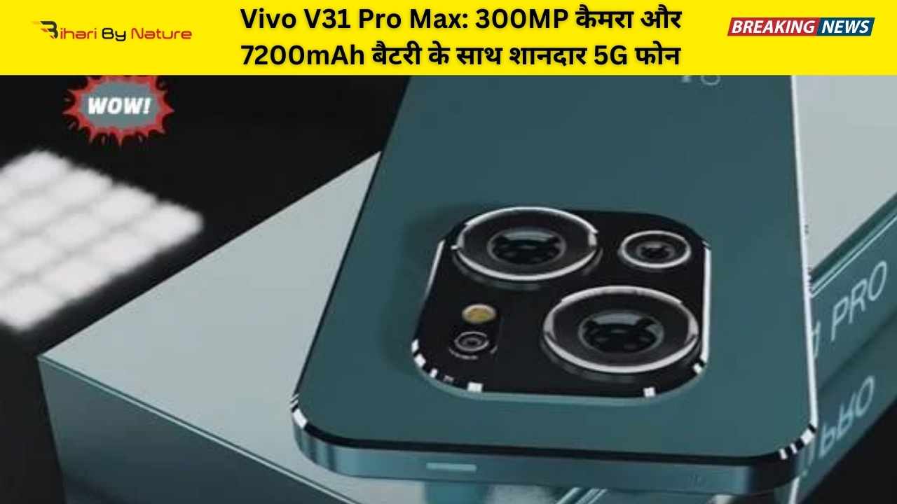 Vivo V31 Pro Max: 300MP कैमरा और 7200mAh बैटरी के साथ शानदार 5G फोन